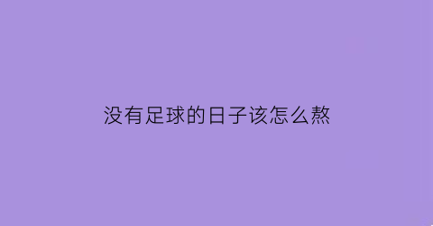 没有足球的日子该怎么熬(没有足球怎么练足球)