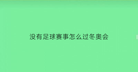 没有足球赛事怎么过冬奥会(没踢过足球怎么打比赛)