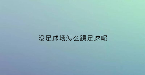 没足球场怎么踢足球呢(足球没场地咋整)