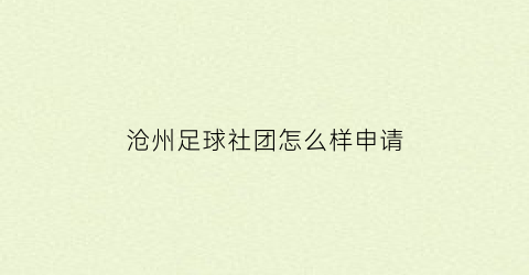 沧州足球社团怎么样申请(足球社团选拔标准)