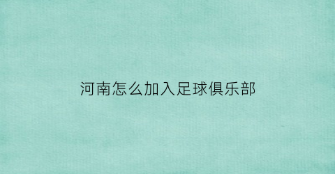 河南怎么加入足球俱乐部(河南足球协会官方网站)