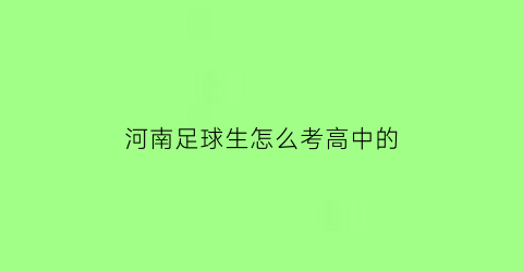 河南足球生怎么考高中的(河南体考足球专项)