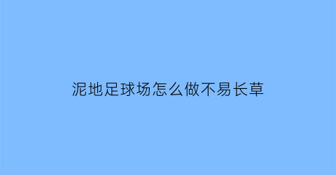 泥地足球场怎么做不易长草(足球场如何平整土地)