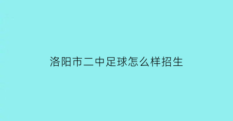 洛阳市二中足球怎么样招生(洛阳市高中足球实验班)