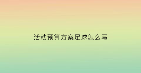 活动预算方案足球怎么写(足球活动方案流程)