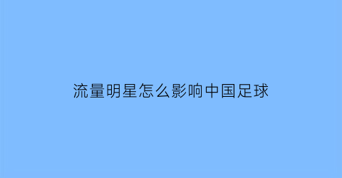 流量明星怎么影响中国足球(流量明星怎么了)