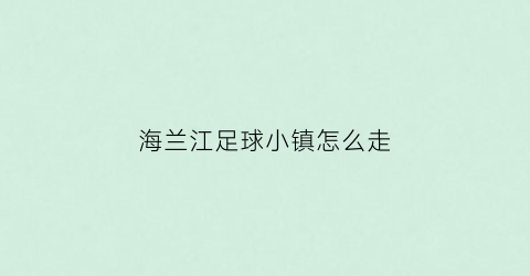 海兰江足球小镇怎么走(龙井海兰江足球文化小镇)