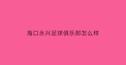 海口永兴足球俱乐部怎么样(海口永兴足球俱乐部怎么样收费)