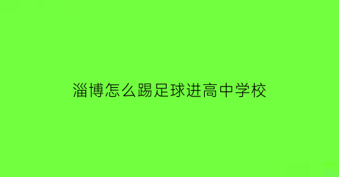 淄博怎么踢足球进高中学校(淄博足球特色学校)