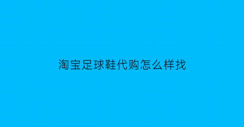 淘宝足球鞋代购怎么样找(淘宝足球鞋代购怎么样找货源)