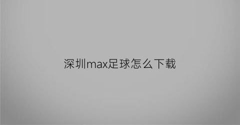 深圳max足球怎么下载(原来的mx深圳足球app)