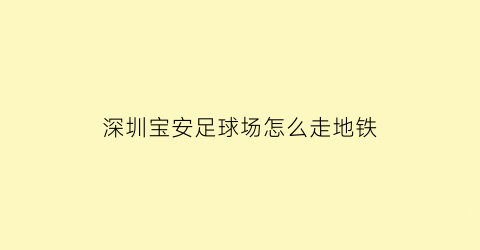 深圳宝安足球场怎么走地铁(宝安体育场足球场)