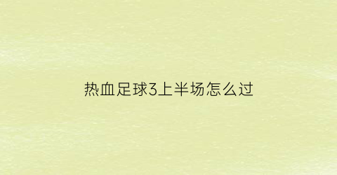 热血足球3上半场怎么过(热血足球3gba秘籍攻略)