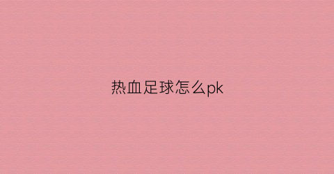 热血足球怎么pk(热血足球怎么跑)