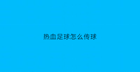 热血足球怎么传球(热血足球怎么发绝招)