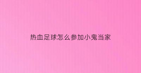 热血足球怎么参加小鬼当家(热血足球教程)