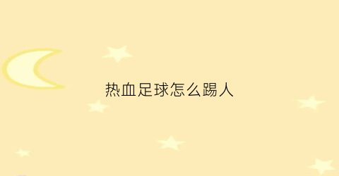 热血足球怎么踢人(热血足球怎么打人)