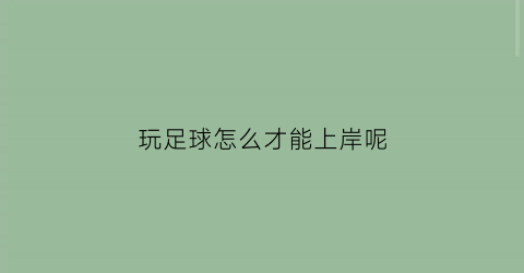 玩足球怎么才能上岸呢(足球怎么玩游戏)