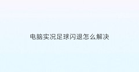 电脑实况足球闪退怎么解决(实况足球电脑太赖)