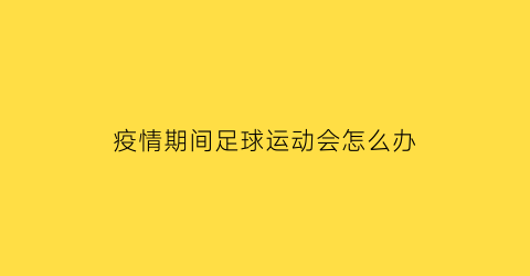 疫情期间足球运动会怎么办(疫情期间足球比赛)