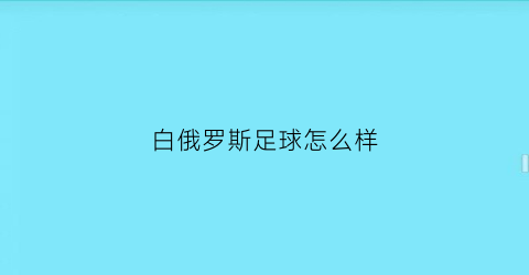 白俄罗斯足球怎么样(白俄罗斯足球怎么样知乎)