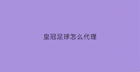 皇冠足球怎么代理(皇冠足球怎么代理销售)