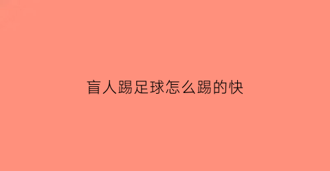 盲人踢足球怎么踢的快(盲人咋踢足球)