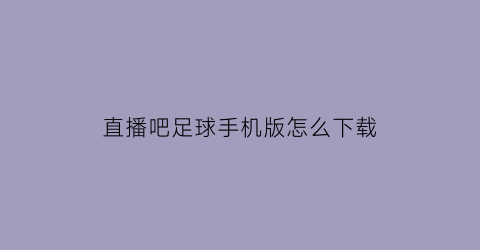 直播吧足球手机版怎么下载(直播吧足球视频直播)