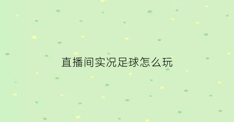 直播间实况足球怎么玩(实况足球如何直播)