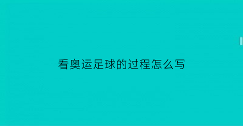 看奥运足球的过程怎么写(描写看奥运会时的作文)