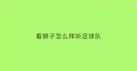 看狮子怎么样听足球队(看狮子怎么样听足球队的音乐)