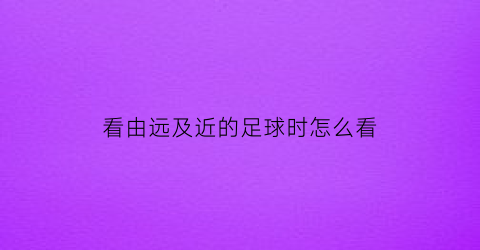 看由远及近的足球时怎么看(从远看近眼球的变化)