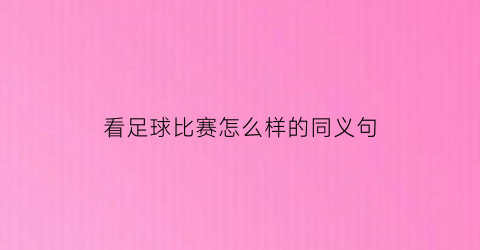 看足球比赛怎么样的同义句(看足球比赛怎么说英文)