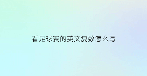 看足球赛的英文复数怎么写(看足球赛的英文短语)