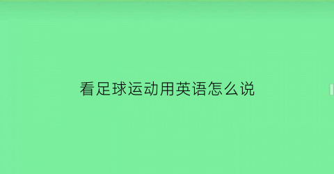 看足球运动用英语怎么说(看踢足球的英语是什么)