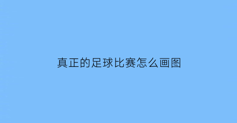 真正的足球比赛怎么画图(真正的足球比赛怎么画图片)