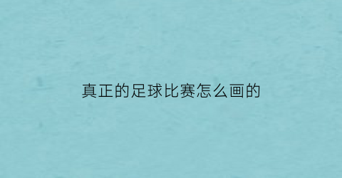 真正的足球比赛怎么画的(足球比赛怎么画)