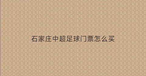 石家庄中超足球门票怎么买(石家庄足球场收费标准)