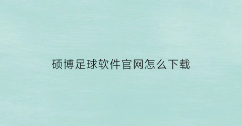 硕博足球软件官网怎么下载(硕博足球分析软件)