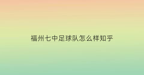 福州七中足球队怎么样知乎(福州七中手球队)