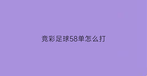 竞彩足球58单怎么打(竞彩856是什么意思)