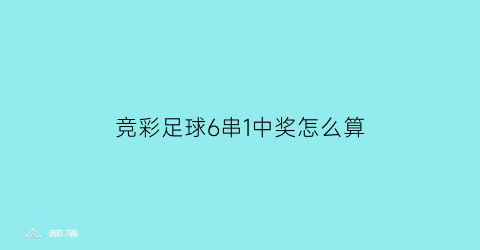 竞彩足球6串1中奖怎么算(竞彩足球6串1中奖规则)