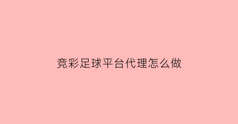 竞彩足球平台代理怎么做(竞彩代销费是多少)