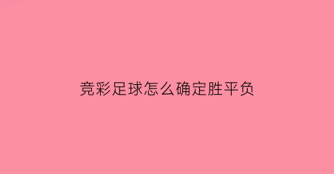 竞彩足球怎么确定胜平负(竞彩买胜平负怎么看输赢)