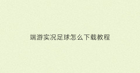 端游实况足球怎么下载教程(实况足球2021pc怎么下载)