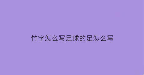 竹字怎么写足球的足怎么写(足球的足的竹字旁)