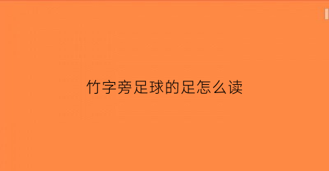 竹字旁足球的足怎么读(足字旁竹字头的字)