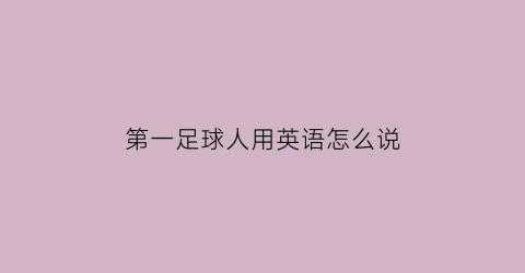 第一足球人用英语怎么说(第一足球人用英语怎么说写)