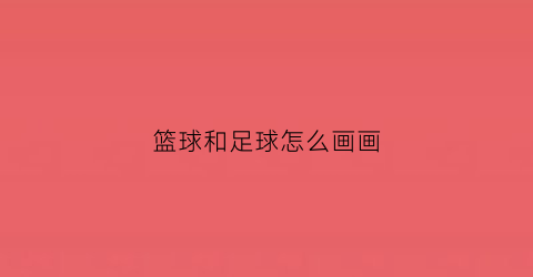 篮球和足球怎么画画(篮球和足球怎么画)