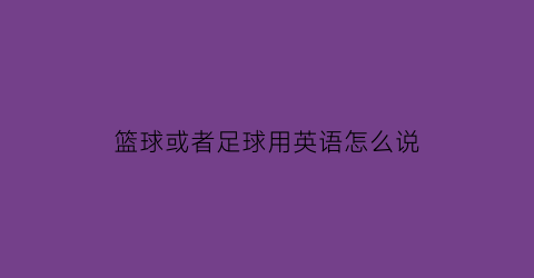 篮球或者足球用英语怎么说(篮球和足球的英语单词怎么写)